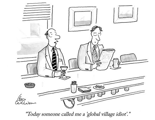 "Today someone called me a 'global village idiot'."
