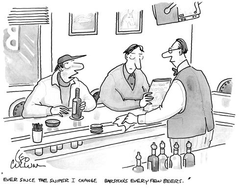 "Ever since the sniper I change barstools every few beers."