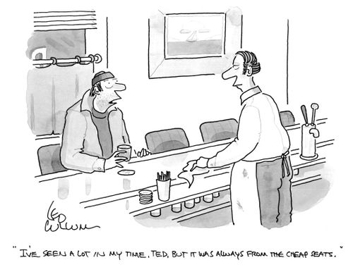 "I've seen a lot in my time, Ted, but it was always from the cheap seats."