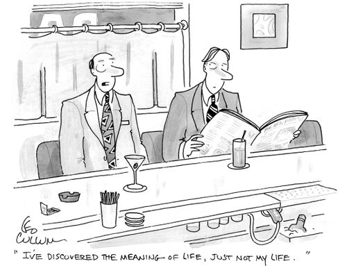 "I've discovered the meaning of life, just not my life."