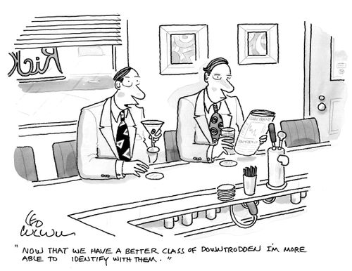 "Now that we have a better class of downtrodden I'm more able to identify with them."