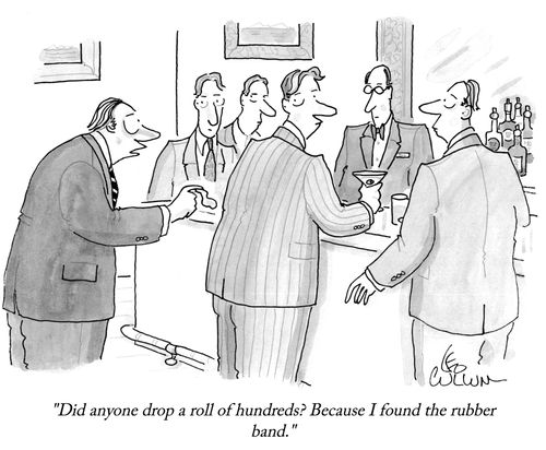 "Did anyone drop a roll of hundreds? Because I found the rubber band."