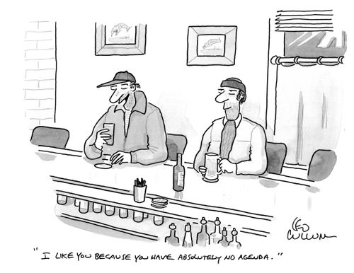 "I like you because you have absolutely no agenda."