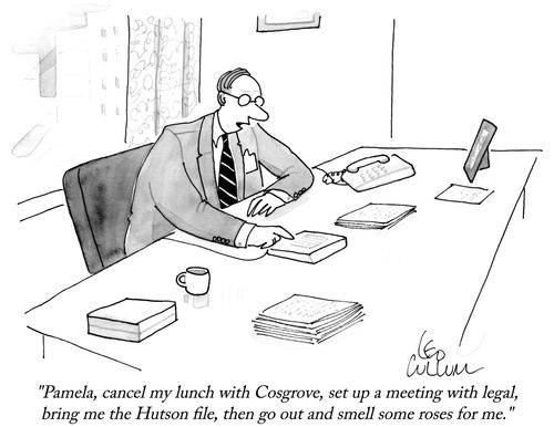 "Pamela, cancel my lunch with Cosgrove, set up a meeting with legal, bring me the Hutson file, then go out and smell some roses for me."