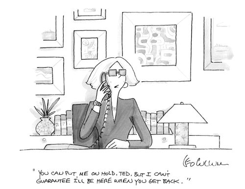 "You can put me on hold, Ted, but I can't guarantee I'll be here when you get back."