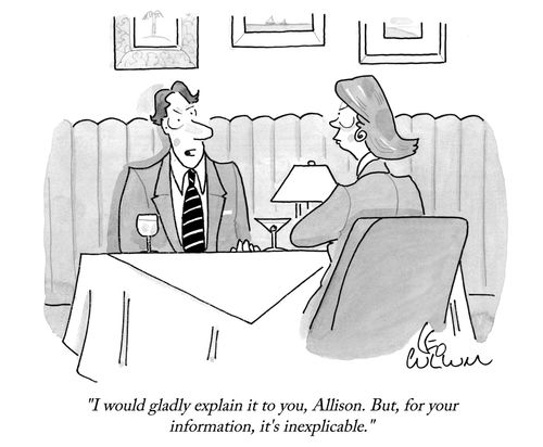 "I would gladly explain it to you, Allison. But, for your information, it's inexplicable."