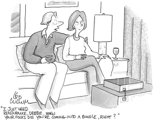 "I just need reassurance, Debbie. When your Folks die you're coming into a bundle, right?"