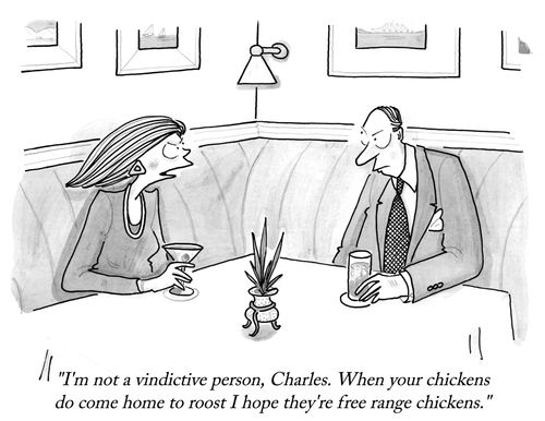 "I'm not a vindictive person, Charles. When your chickens do come home to roost I hope they're free range chickens."