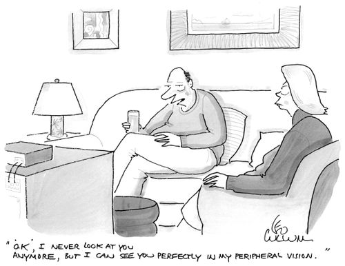 "OK, I never look at you anymore, but I can see you perfectly in my peripheral vision."