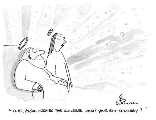 "O.K., you've created the universe. What's your exit strategy?"