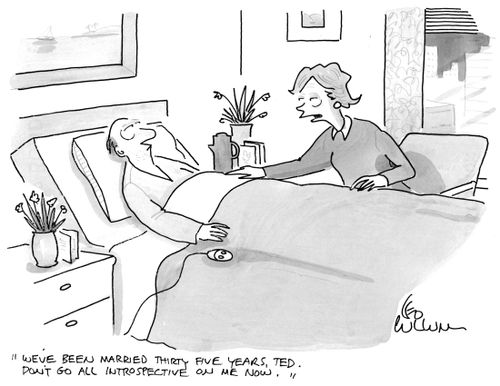 "We've been married thirty five years, Ted. Don't go all introspective on me now."