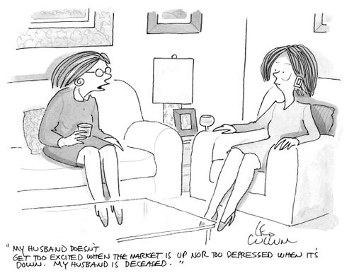 "My husband doesn't' get too excited when the market is up nor too depressed when it's down. My husband is deceased."