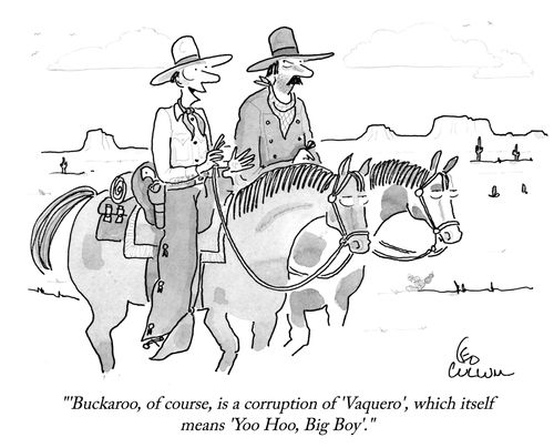 "'Buckaroo, of course, is a corruption of 'Vaquero', which itself means 'Yoo Hoo, Big Boy'."