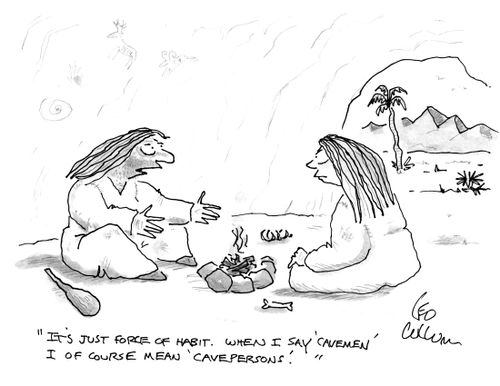 "It's just force of habit. When I say 'cavemen' I of course mean 'cavepersons'."