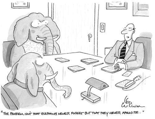 "The problem isn't that elephants never forget but that they never apologize."