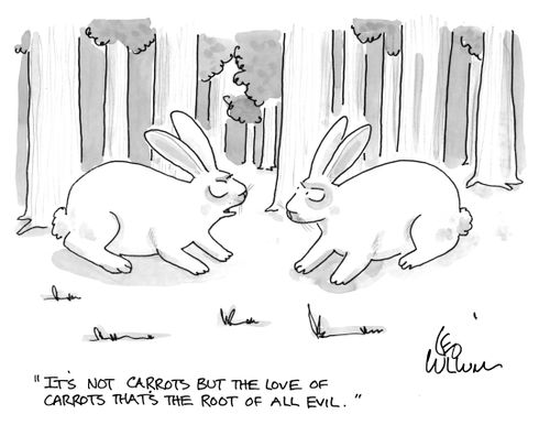"It's not carrots but the love of carrots that's the root of all evil."