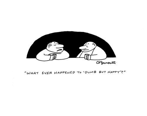 "What ever happened to 'dumb but happy'?"