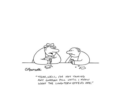 "Yeah, well, I'm not taking any goddam pill until I know what the long-term effects are."