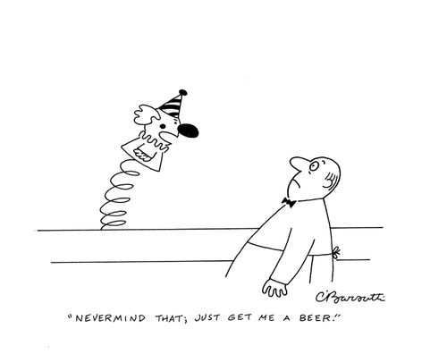 "Nevermind that; just get me a beer."
