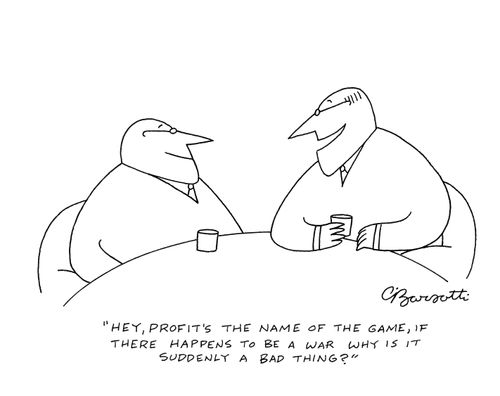 "Hey, profit's the name of the game, if there happens to be a war why is it suddenly a bad thing?"