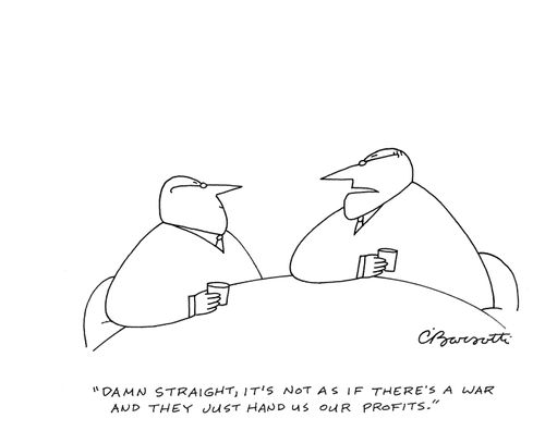 "Damn straight, it's not as if there's a war and they just hand us our profits."