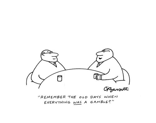 "Remember the old days when everything was a gamble?"