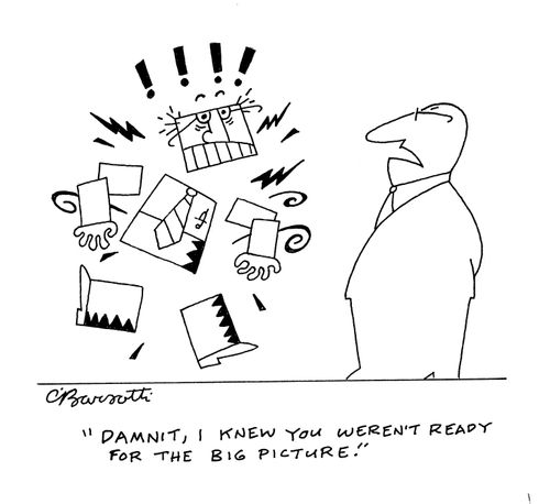 "Damnit, I knew you weren't ready for the big picture!"