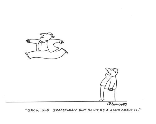"Grow old gracefully but don't be a jerk about it."