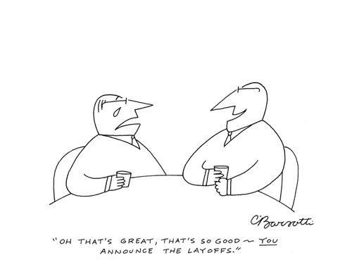 "Oh that's great, that's so good- you announce the layoffs."