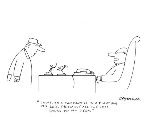 "Louis, this company is in a fight for it's life. Throw out all the cute things on my desk."