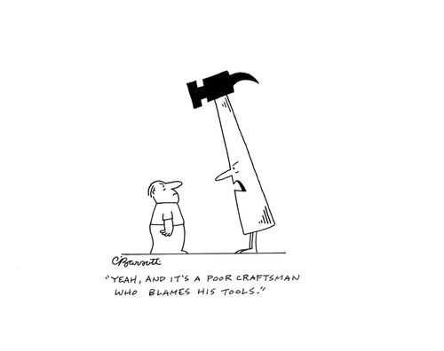 "Yeah, and it's a poor craftsman that blames his tools."