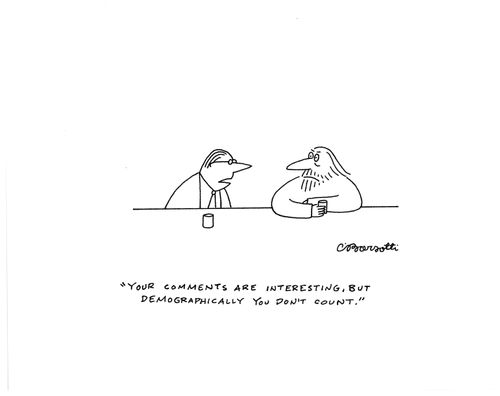"Your comments are interesting, but demographically you don't count."