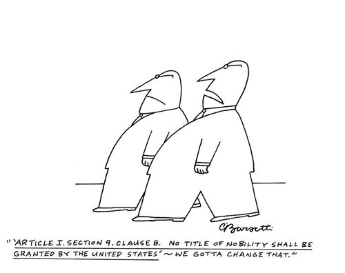 "'Article I. Section 9. Claus B. No title of nobility shall be granted by the United States' - we gotta change that."