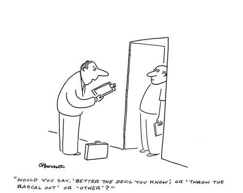 "d you say, 'better the devil you know,' or 'throw the rascal out' or 'other'?"