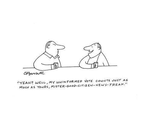 "Yeah? Well, my uninformed vote counts just as much as yours, mister-good-citizen-news-freak."