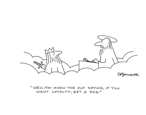 "Well, you know the old saying, if you want loyalty, get a dog."