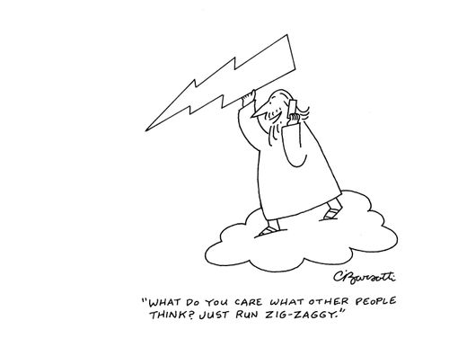 "What do you care what other people think? Just run zig-zaggy."
