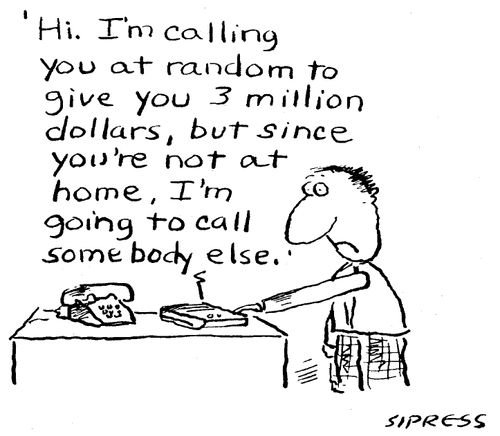 "Hi. I'm calling at random to give you 3 million dollars, but since your're not at home, I'm going to call somebody else."