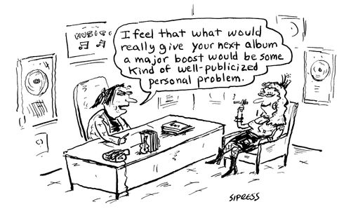 "I feel that what would really give your next album a major boost would be some kind of well-publicized personal problem."