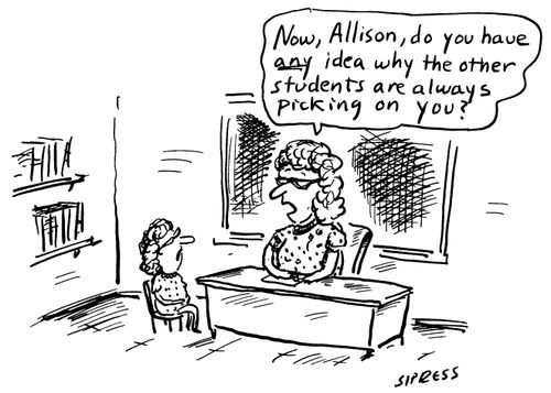 "Now, Allison, do you have any idea why the other students are always picking on you?"