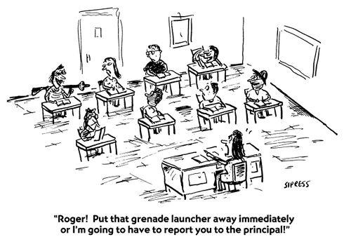 "Put that grenade launcher away immediately or I'm going to have to report you to the principle."
