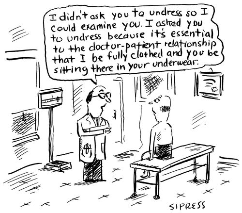 I didn't ask you to undress so I could examine you. I asked you to undress because it's essential to the doctor-patient relationship that I be fully clothed and you be sitting there in your underwear."