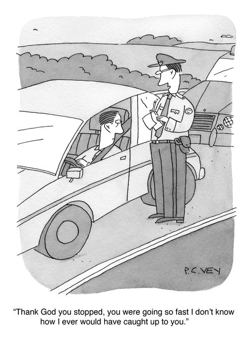 "Thank God you stopped, you were going so fast I don't know how I ever would have caught up to you."