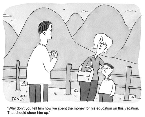 "Why don't you tell him how we spent the money for his education on this vacation. That should cheer him up."