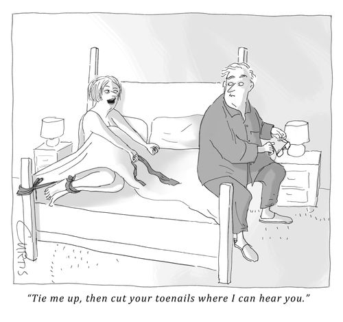 "Tie me up, then cut your toenails where I can hear you."