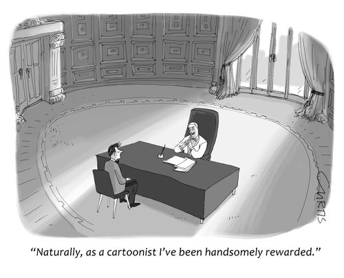 "Naturally, as a cartoonist I've been handsomely rewarded."