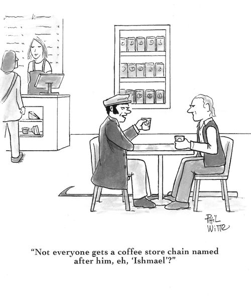 "Not everyone gets a coffee store chain named after him, eh, 'Ishmael'?"