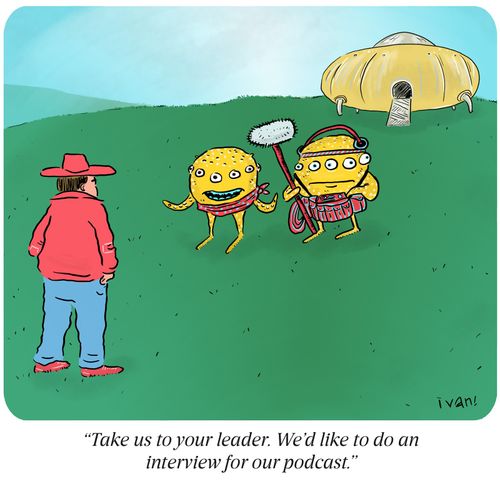 "Take us to your leader. We'd like to interview him for our podcast."