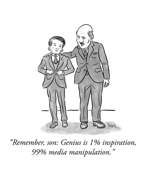 "Remember son: Genius is 1% inspiration, 99% media manipulation."