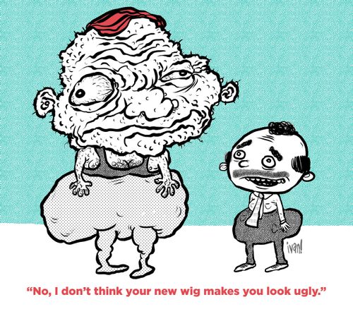 "No, I don't think your new wig makes you look ugly."